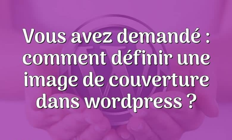 Vous avez demandé : comment définir une image de couverture dans wordpress ?